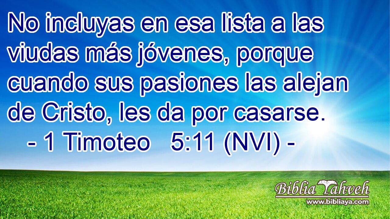  No incluyas en esa lista a las viudas más jóvenes, porque cuando sus pasiones las alejan de Cristo, les da por casarse. 