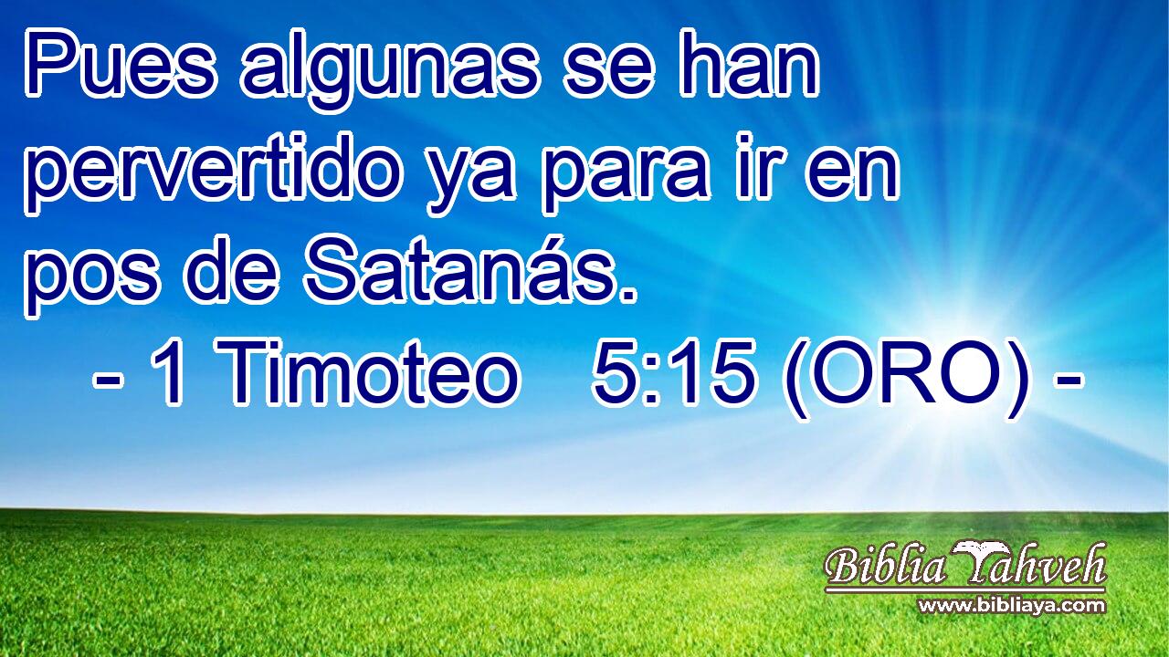  Pues algunas se han pervertido ya para ir en pos de Satanás. 