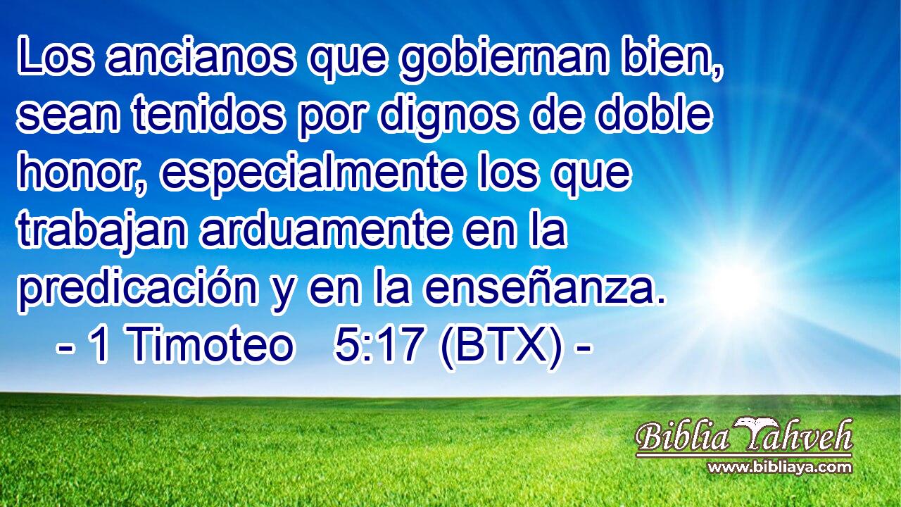 Los ancianos que gobiernan bien, sean tenidos por dignos de doble honor, especialmente los que trabajan arduamente en la predicación y en la enseñanza.