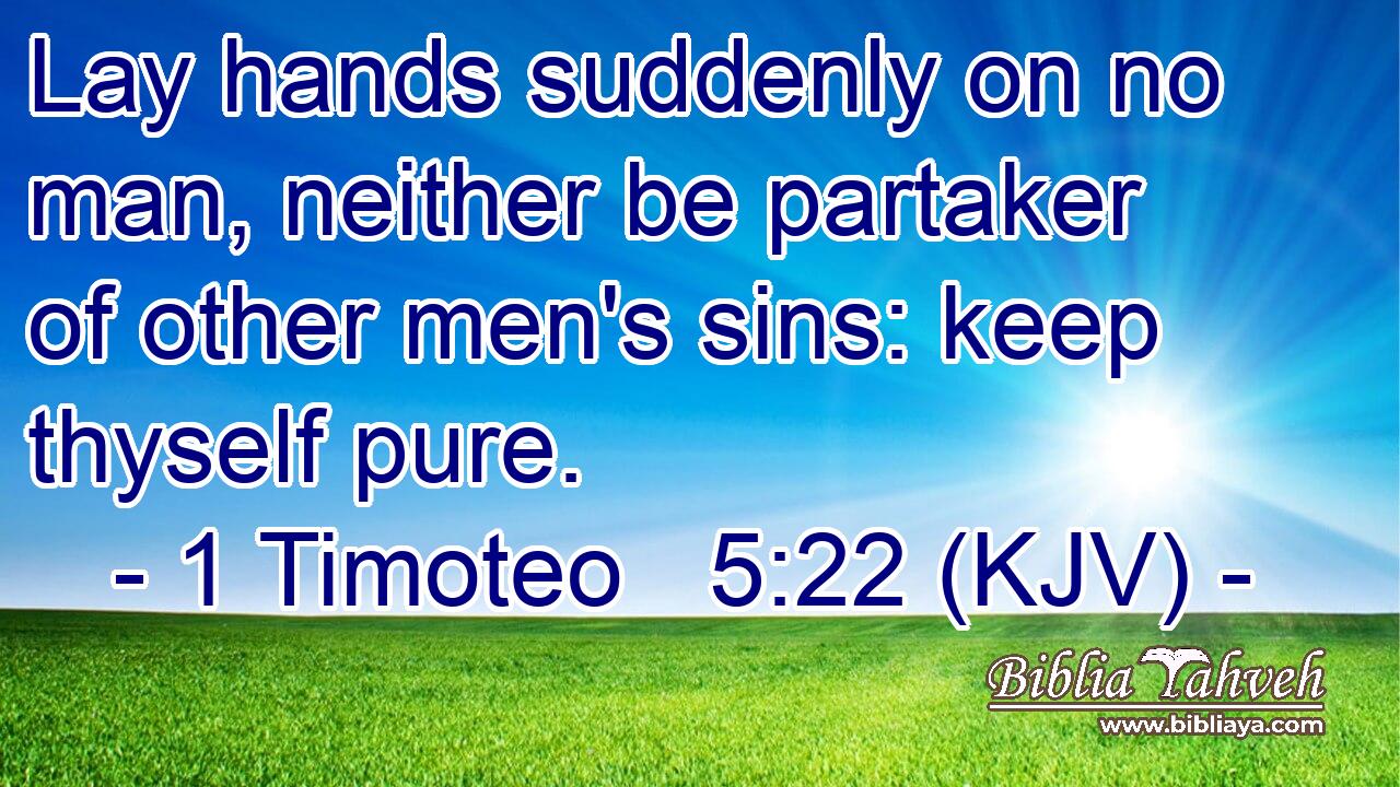Lay hands suddenly on no man, neither be partaker of other men's sins: keep thyself pure.