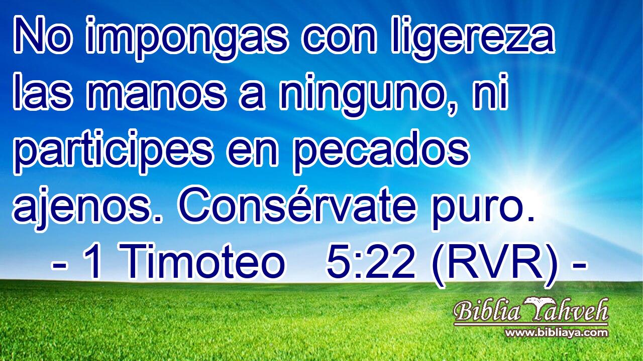 No impongas con ligereza las manos a ninguno, ni participes en pecados ajenos. Consérvate puro.