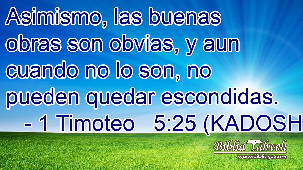  Asimismo, las buenas obras son obvias, y aun cuando no lo son, no pueden quedar escondidas. 