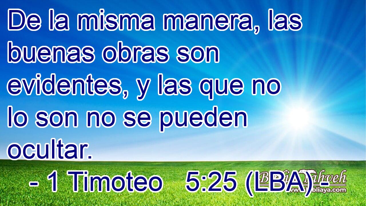 De la misma manera, las buenas obras son evidentes, y las que no lo son no se pueden ocultar.