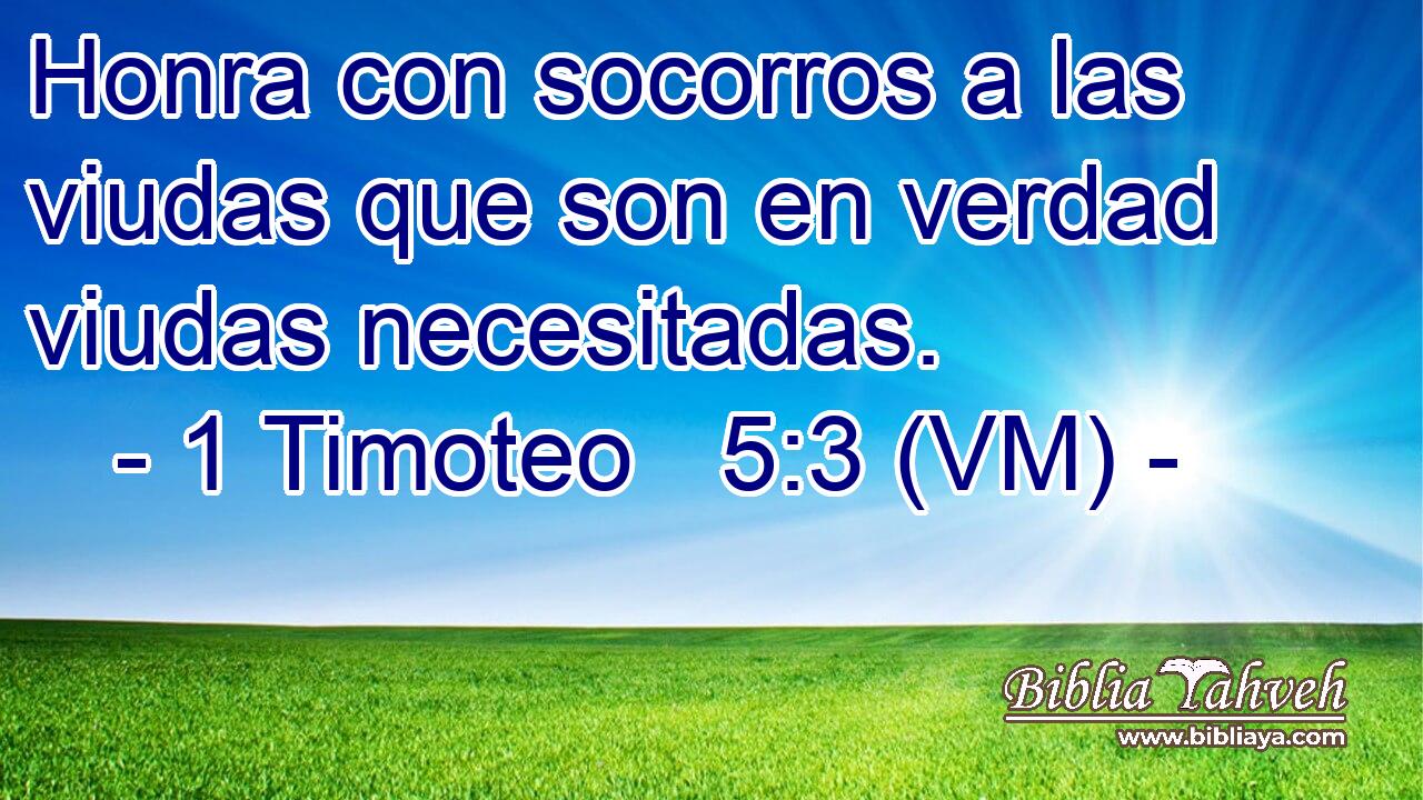  Honra con socorros a las viudas que son en verdad viudas necesitadas. 