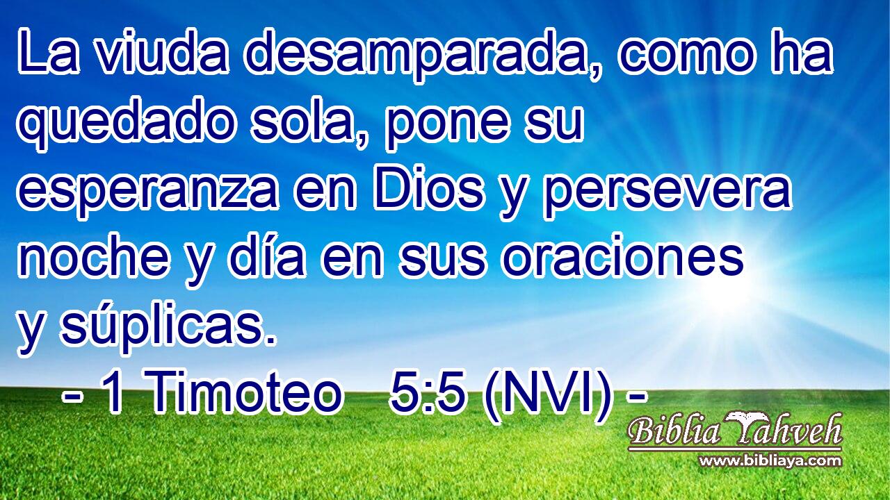  La viuda desamparada, como ha quedado sola, pone su esperanza en Dios y persevera noche y día en sus oraciones y súplicas. 