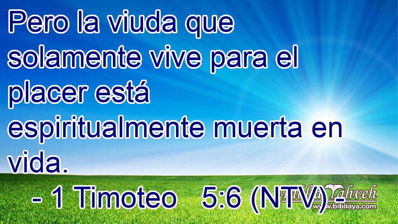 Pero la viuda que solamente vive para el placer está espiritualmente muerta en vida.