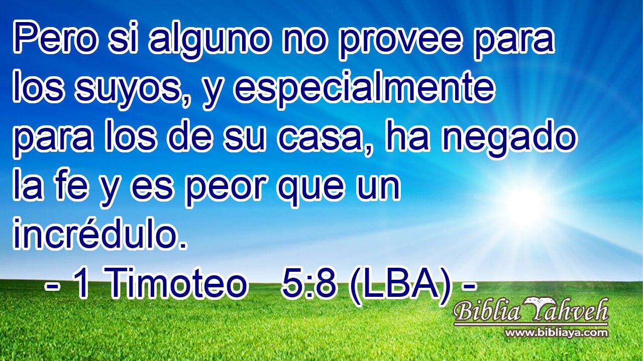 Pero si alguno no provee para los suyos, y especialmente para los de su casa, ha negado la fe y es peor que un incrédulo.