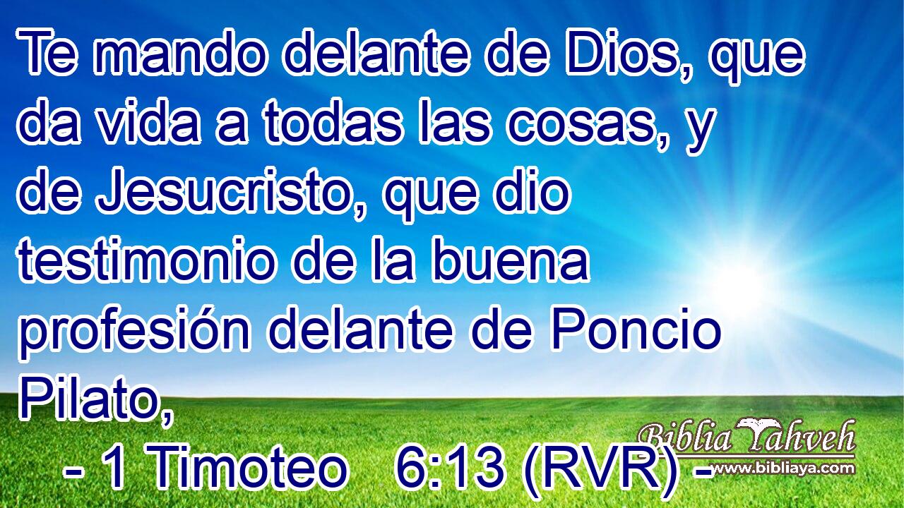 Te mando delante de Dios, que da vida a todas las cosas, y de Jesucristo, que dio testimonio de la buena profesión delante de Poncio Pilato,