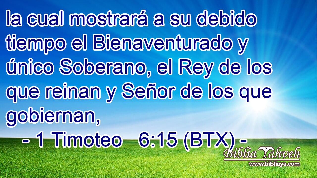 la cual mostrará a su debido tiempo el Bienaventurado y único Soberano, el Rey de los que reinan y Señor de los que gobiernan,
