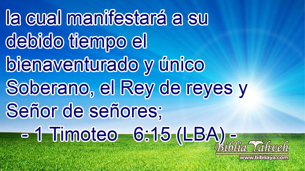 la cual manifestará a su debido tiempo el bienaventurado y único Soberano, el Rey de reyes y Señor de señores;