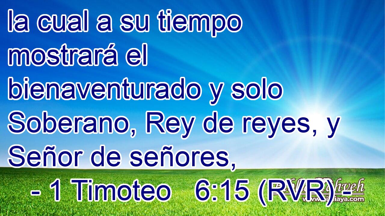 la cual a su tiempo mostrará el bienaventurado y solo Soberano, Rey de reyes, y Señor de señores,