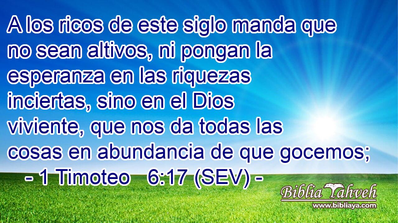 A los ricos de este siglo manda que no sean altivos, ni pongan la esperanza en las riquezas inciertas, sino en el Dios viviente, que nos da todas las cosas en abundancia de que gocemos;