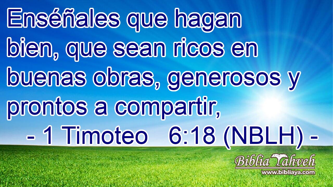  Enséñales que hagan bien, que sean ricos en buenas obras, generosos y prontos a compartir, 