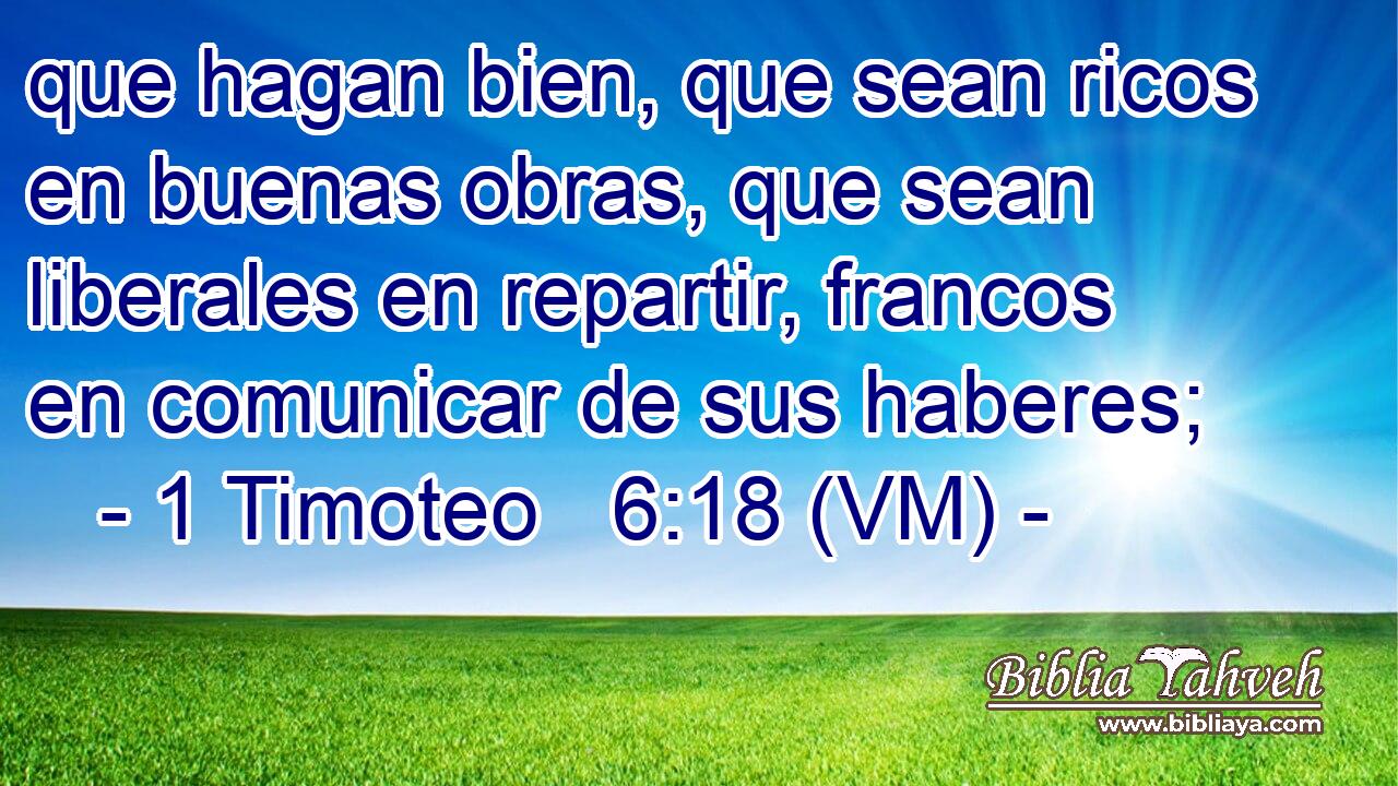  que hagan bien, que sean ricos en buenas obras, que sean liberales en repartir, francos en comunicar de sus haberes; 