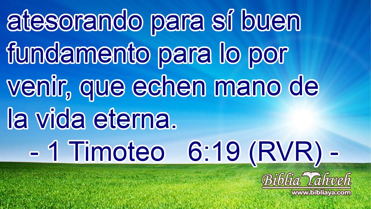 atesorando para sí buen fundamento para lo por venir, que echen mano de la vida eterna.