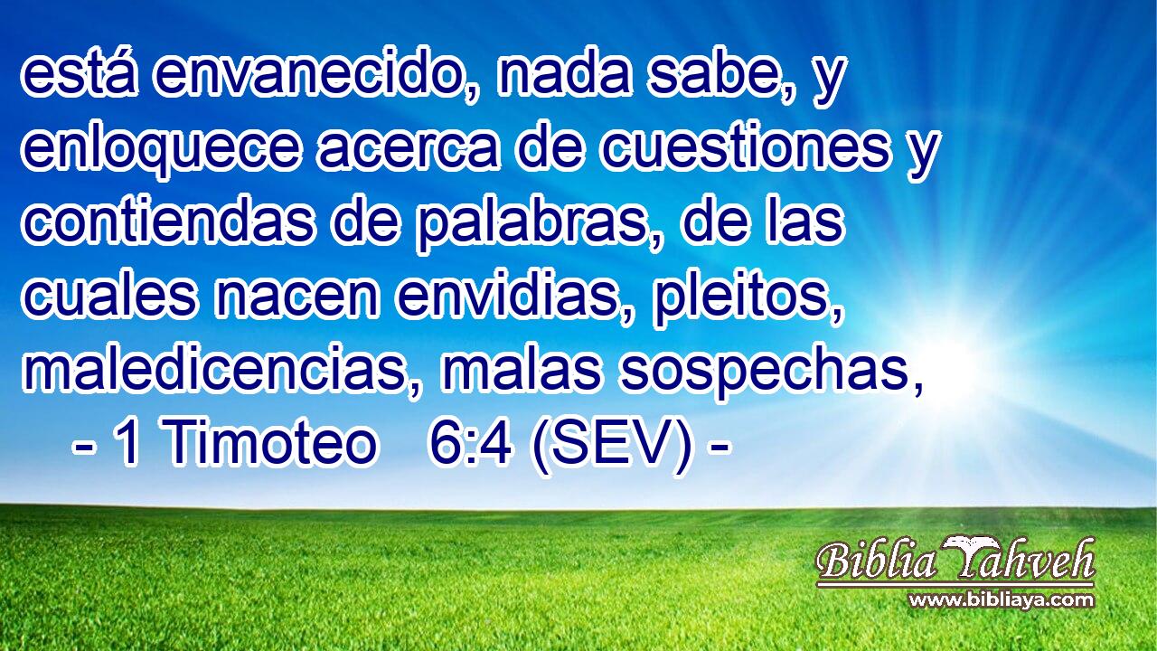 está envanecido, nada sabe, y enloquece acerca de cuestiones y contiendas de palabras, de las cuales nacen envidias, pleitos, maledicencias, malas sospechas,