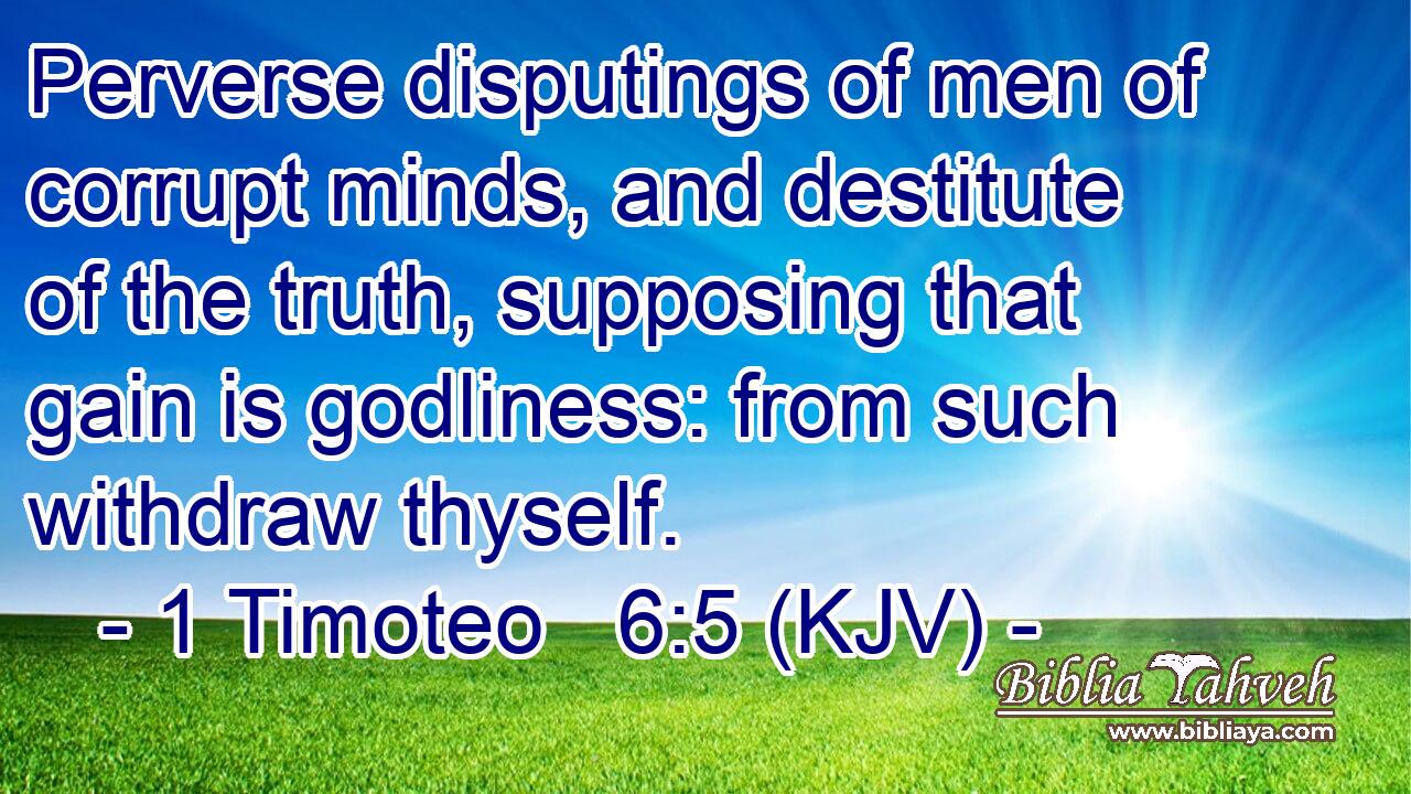 Perverse disputings of men of corrupt minds, and destitute of the truth, supposing that gain is godliness: from such withdraw thyself.