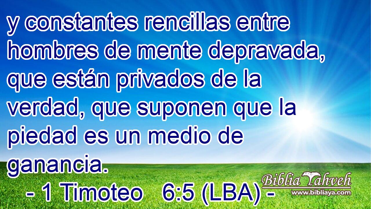 y constantes rencillas entre hombres de mente depravada, que están privados de la verdad, que suponen que la piedad es un medio de ganancia.