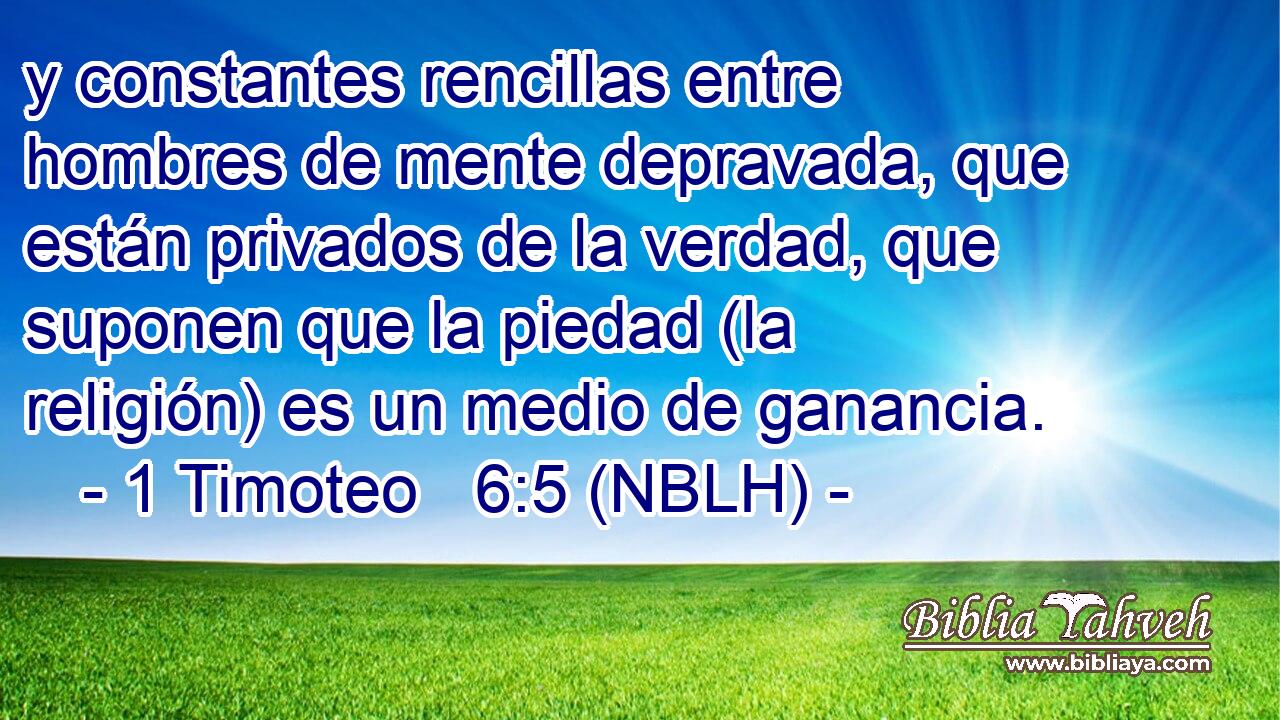  y constantes rencillas entre hombres de mente depravada, que están privados de la verdad, que suponen que la piedad (la religión) es un medio de ganancia. 