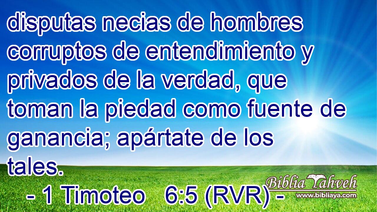 disputas necias de hombres corruptos de entendimiento y privados de la verdad, que toman la piedad como fuente de ganancia; apártate de los tales.