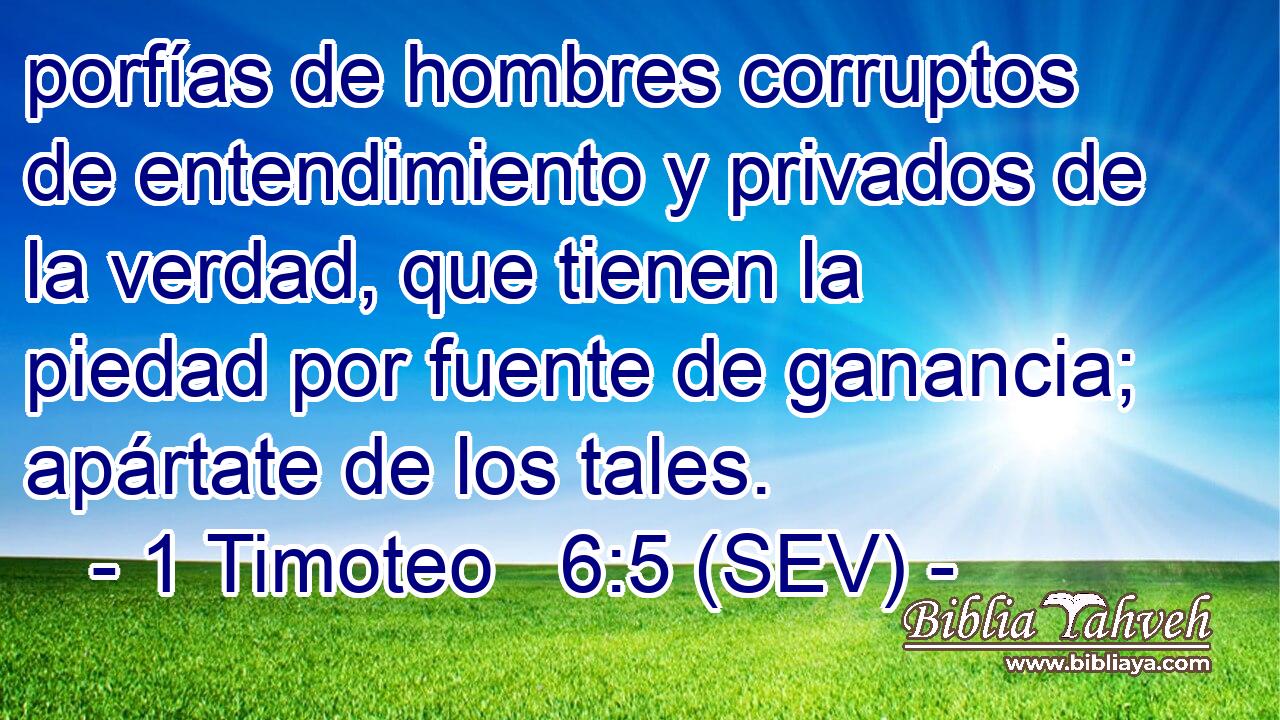 porfías de hombres corruptos de entendimiento y privados de la verdad, que tienen la piedad por fuente de ganancia; apártate de los tales.