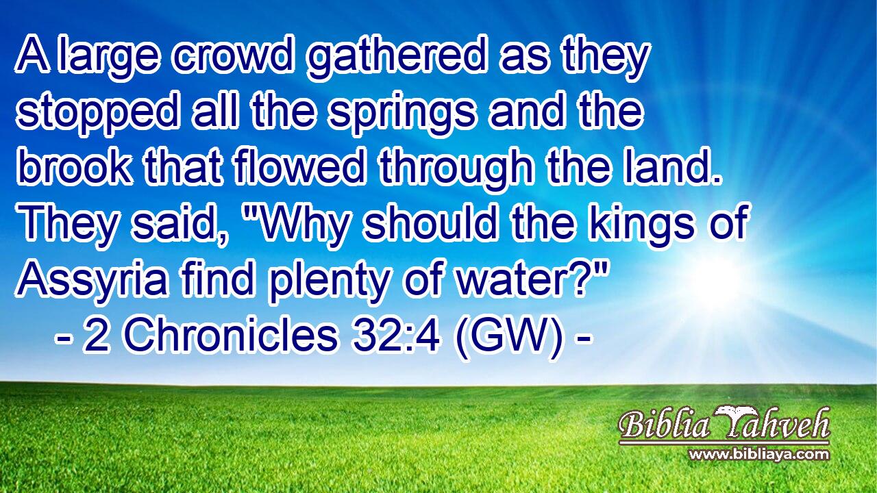  A large crowd gathered as they stopped all the springs and the brook that flowed through the land. They said, 