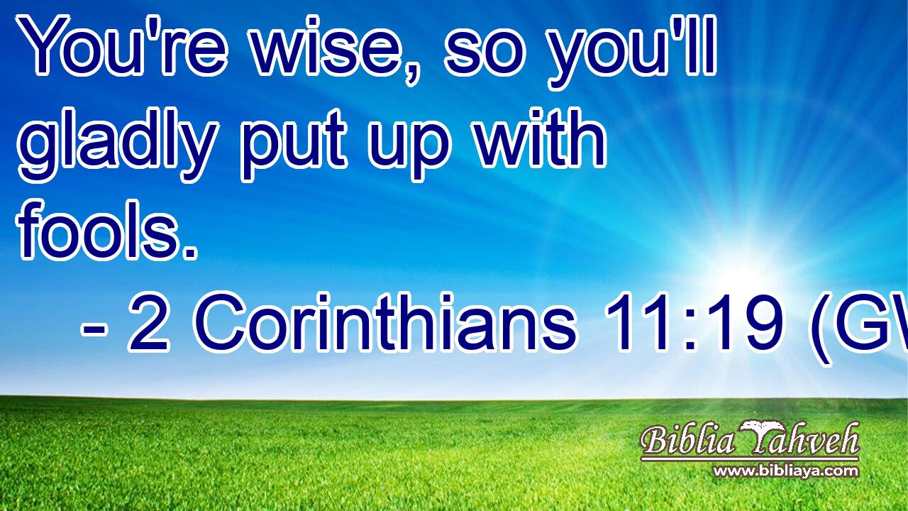  You're wise, so you'll gladly put up with fools.