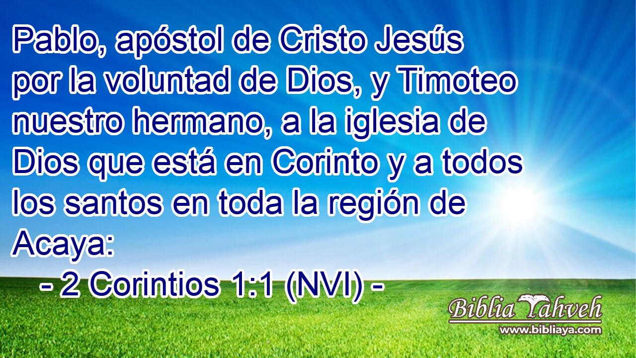  Pablo, apóstol de Cristo Jesús por la voluntad de Dios, y Timoteo nuestro hermano, a la iglesia de Dios que está en Corinto y a todos los santos en toda la región de Acaya: 
