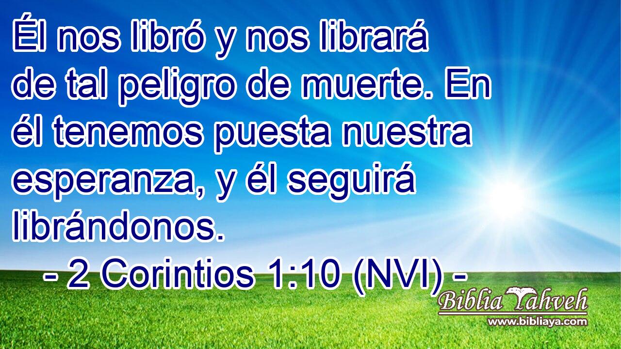  Él nos libró y nos librará de tal peligro de muerte. En él tenemos puesta nuestra esperanza, y él seguirá librándonos. 