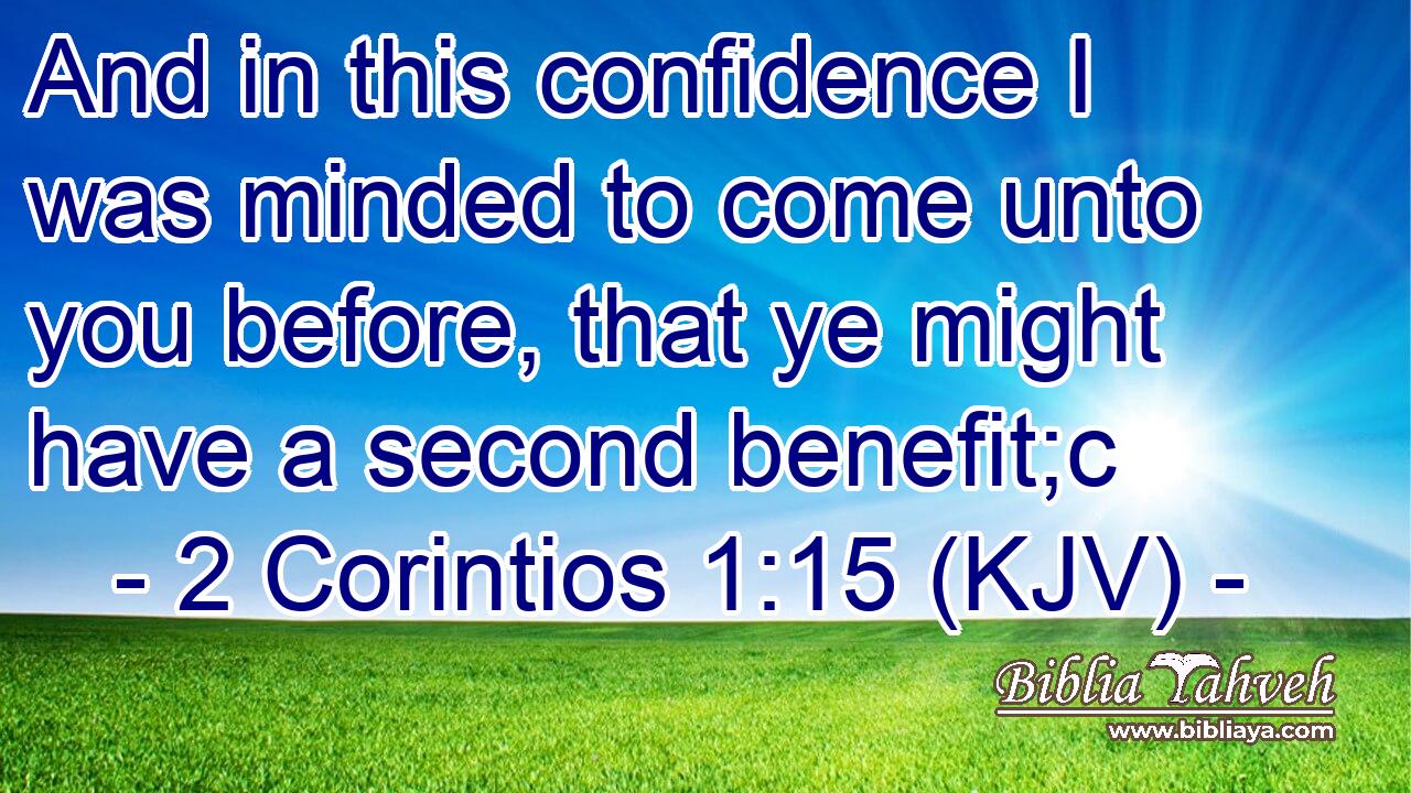 And in this confidence I was minded to come unto you before, that ye might have a second benefit;c