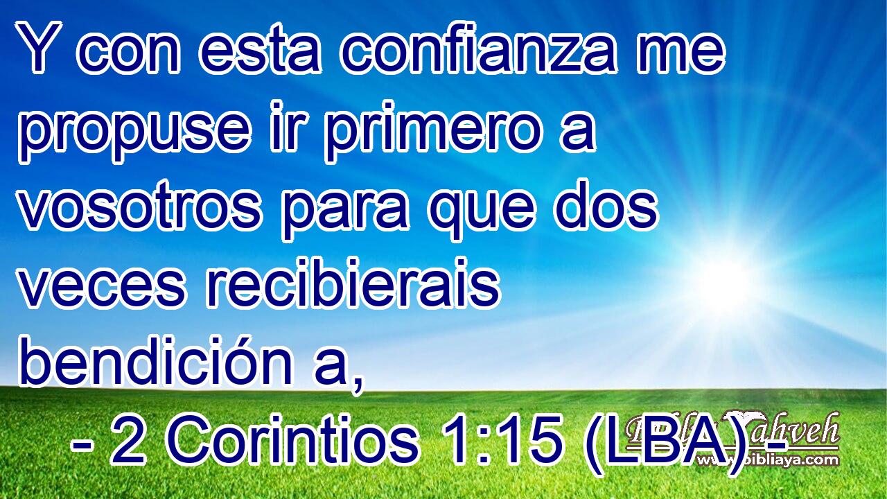Y con esta confianza me propuse ir primero a vosotros para que dos veces recibierais bendición a,