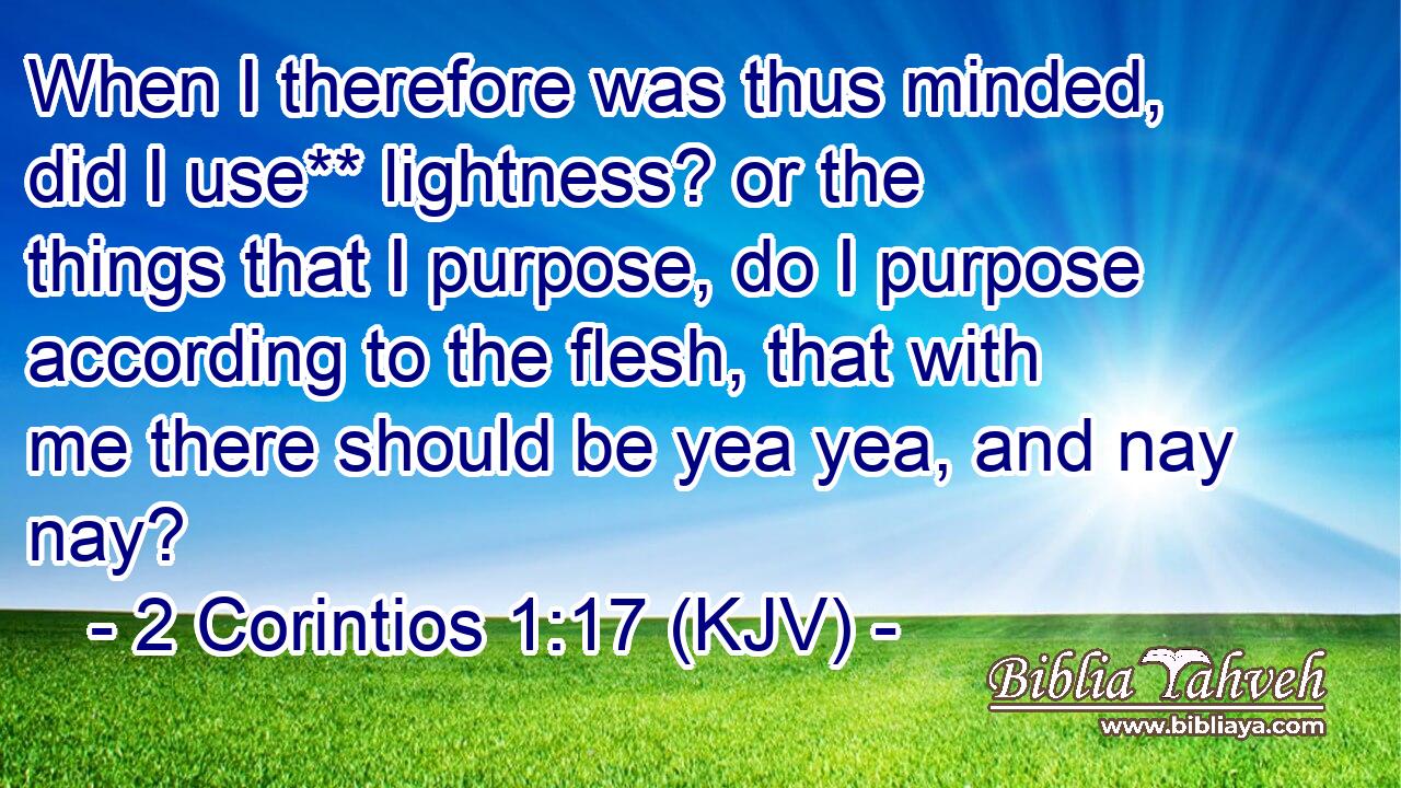 When I therefore was thus minded, did I use** lightness? or the things that I purpose, do I purpose according to the flesh, that with me there should be yea yea, and nay nay?