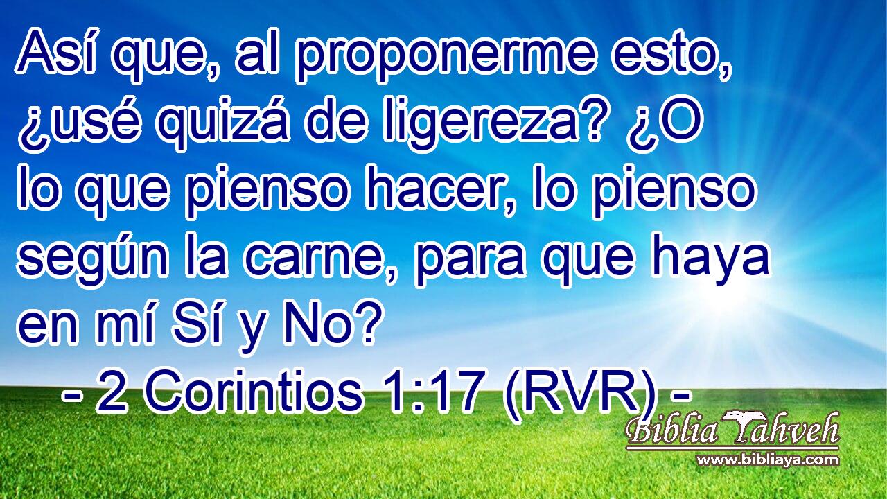 Así que, al proponerme esto, ¿usé quizá de ligereza? ¿O lo que pienso hacer, lo pienso según la carne, para que haya en mí Sí y No?