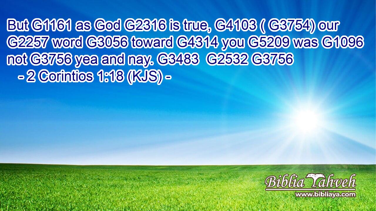 But G1161 as God G2316 is true, G4103 ( G3754) our G2257 word G3056 toward G4314 you G5209 was G1096 not G3756 yea and nay. G3483  G2532 G3756