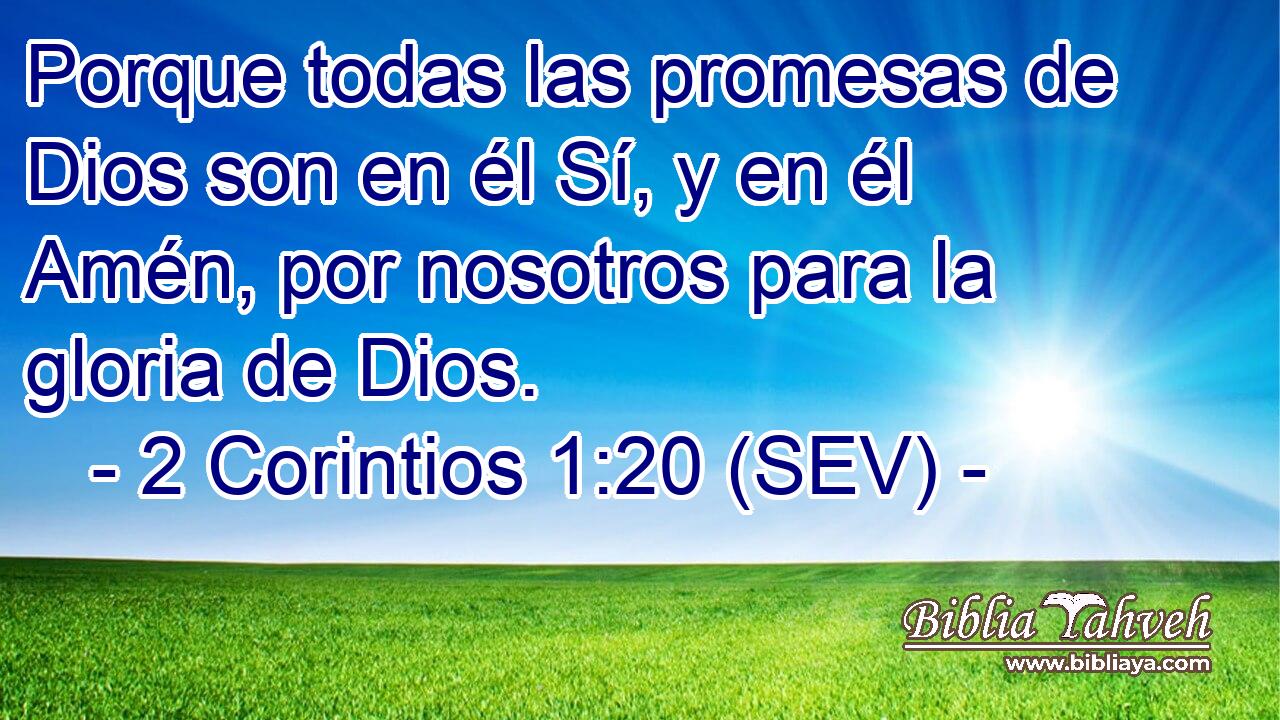 Porque todas las promesas de Dios son en él Sí, y en él Amén, por nosotros para la gloria de Dios.