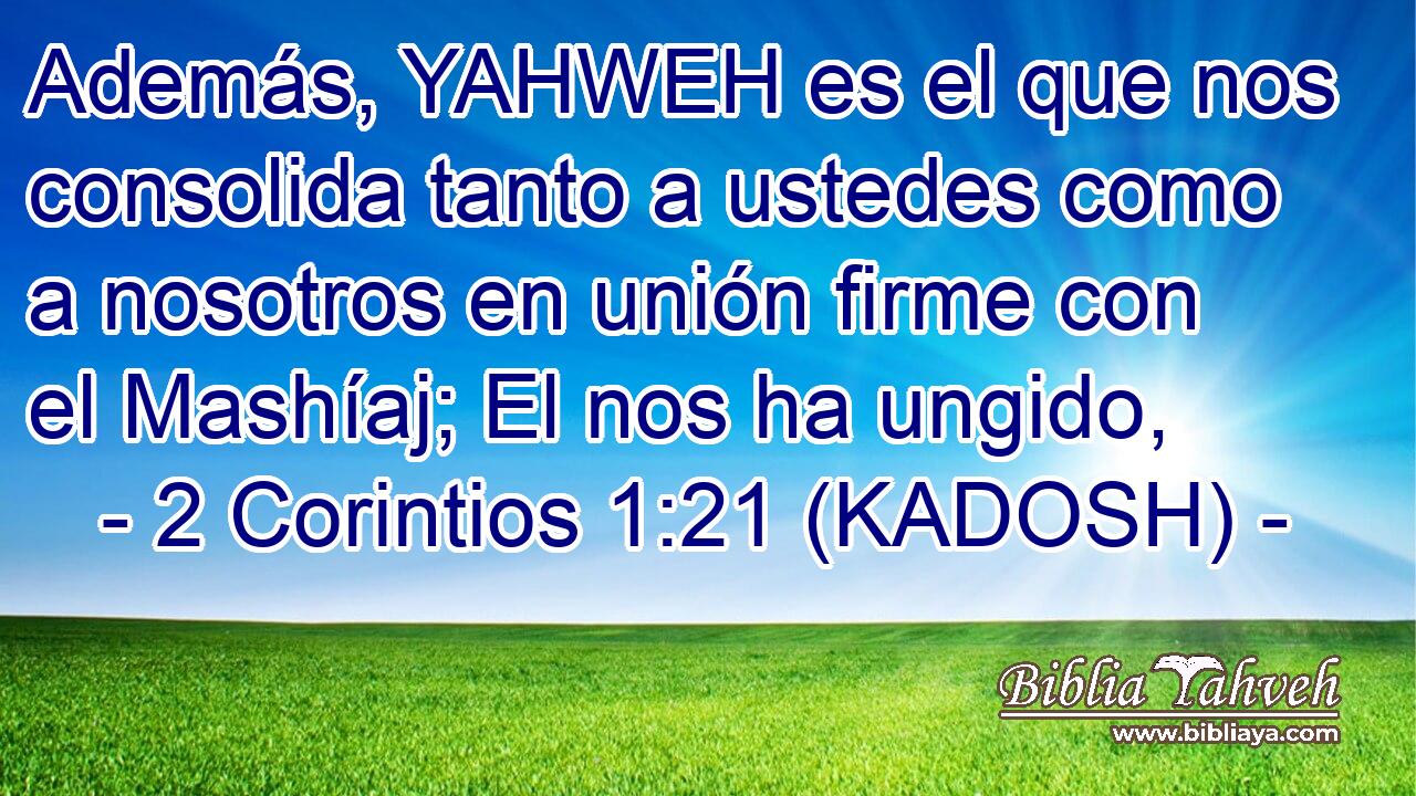  Además, YAHWEH es el que nos consolida tanto a ustedes como a nosotros en unión firme con el Mashíaj; El nos ha ungido, 