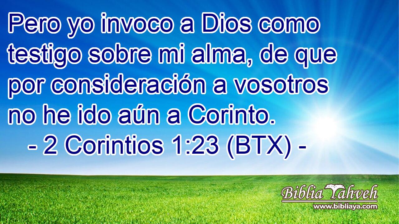 Pero yo invoco a Dios como testigo sobre mi alma, de que por consideración a vosotros no he ido aún a Corinto.