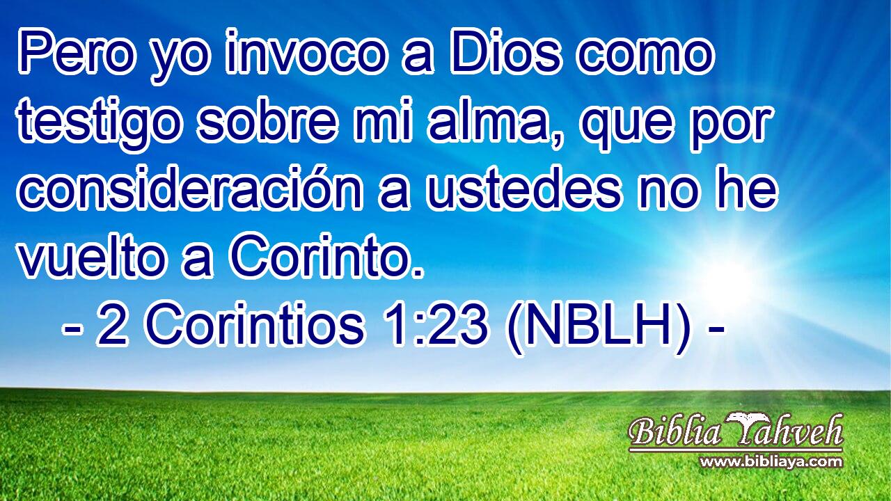  Pero yo invoco a Dios como testigo sobre mi alma, que por consideración a ustedes no he vuelto a Corinto. 