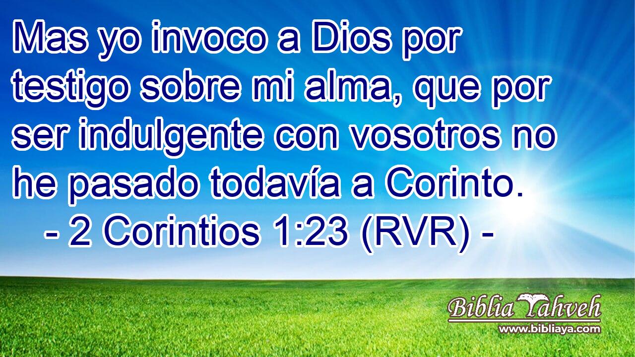 Mas yo invoco a Dios por testigo sobre mi alma, que por ser indulgente con vosotros no he pasado todavía a Corinto.