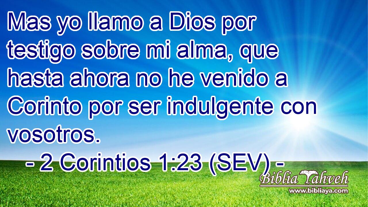 Mas yo llamo a Dios por testigo sobre mi alma, que hasta ahora no he venido a Corinto por ser indulgente con vosotros.