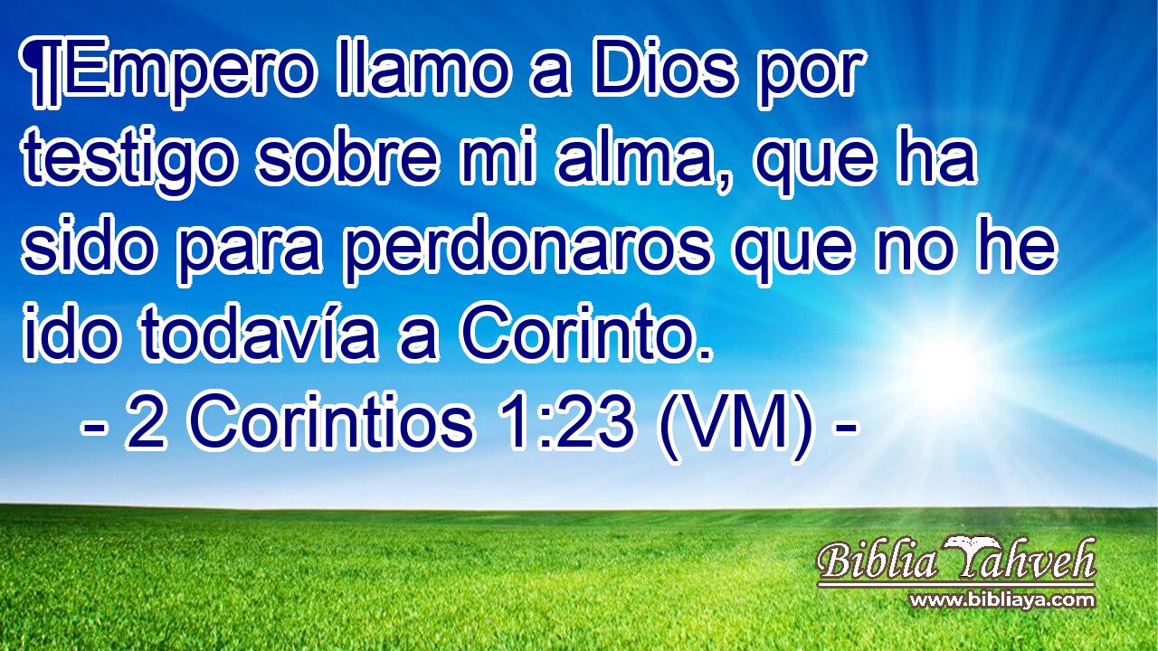  ¶Empero llamo a Dios por testigo sobre mi alma, que ha sido para perdonaros que no he ido todavía a Corinto. 
