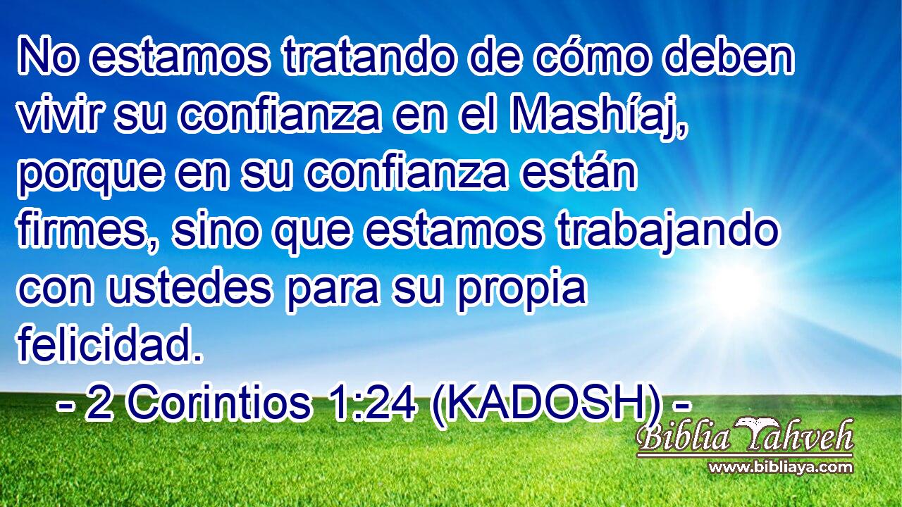  No estamos tratando de cómo deben vivir su confianza en el Mashíaj, porque en su confianza están firmes, sino que estamos trabajando con ustedes para su propia felicidad. 