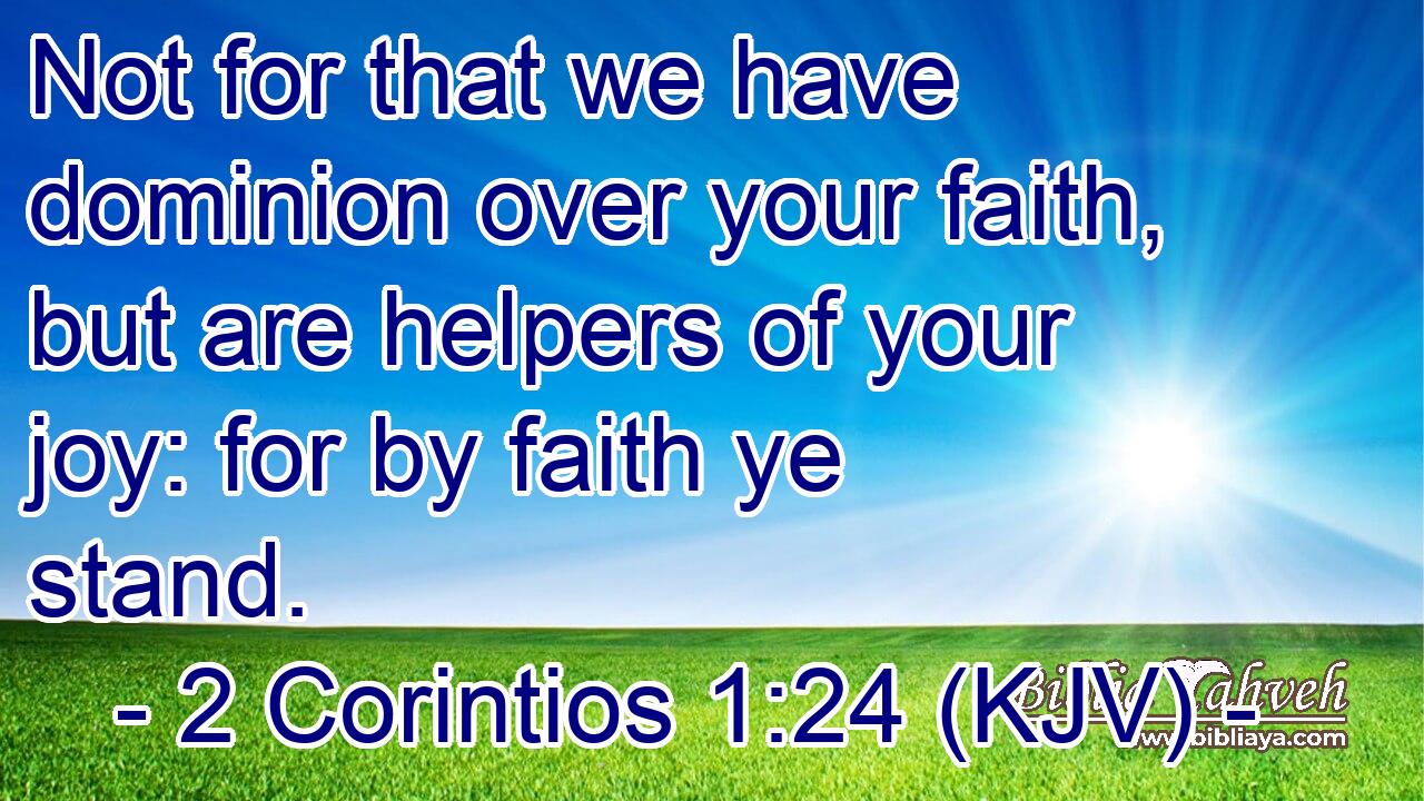 Not for that we have dominion over your faith, but are helpers of your joy: for by faith ye stand.