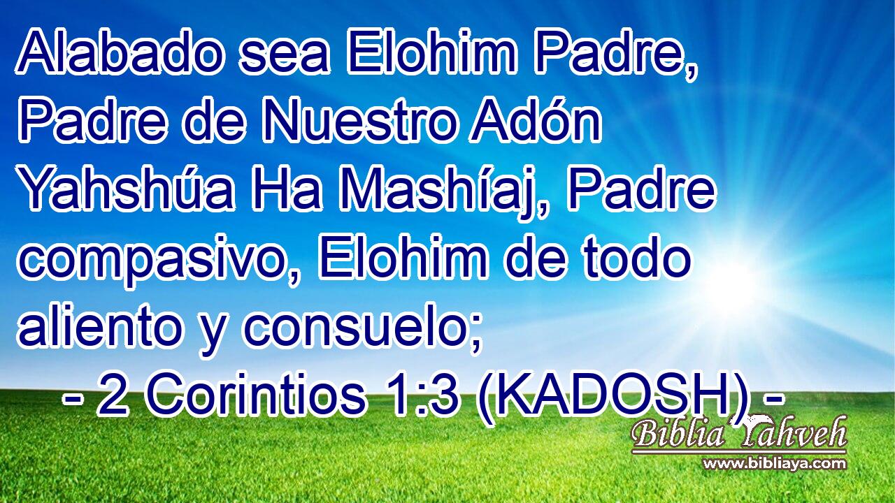  Alabado sea Elohim Padre, Padre de Nuestro Adón Yahshúa Ha Mashíaj, Padre compasivo, Elohim de todo aliento y consuelo; 