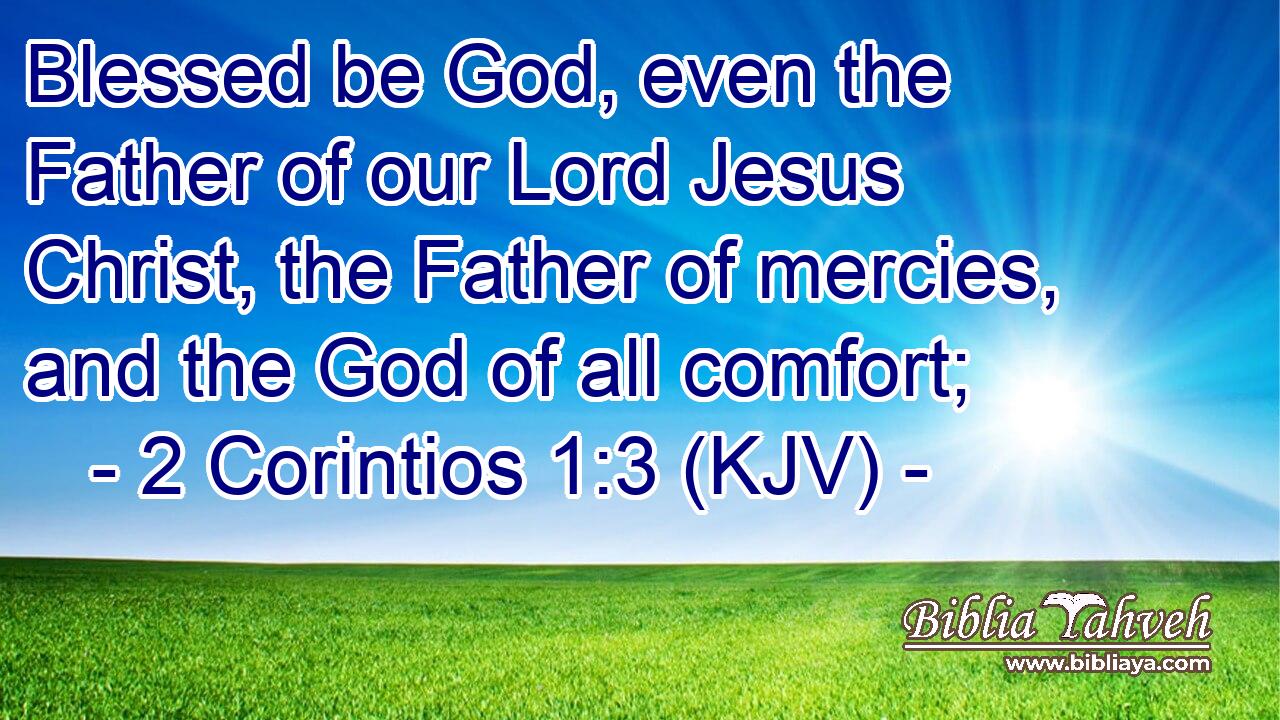 Blessed be God, even the Father of our Lord Jesus Christ, the Father of mercies, and the God of all comfort;