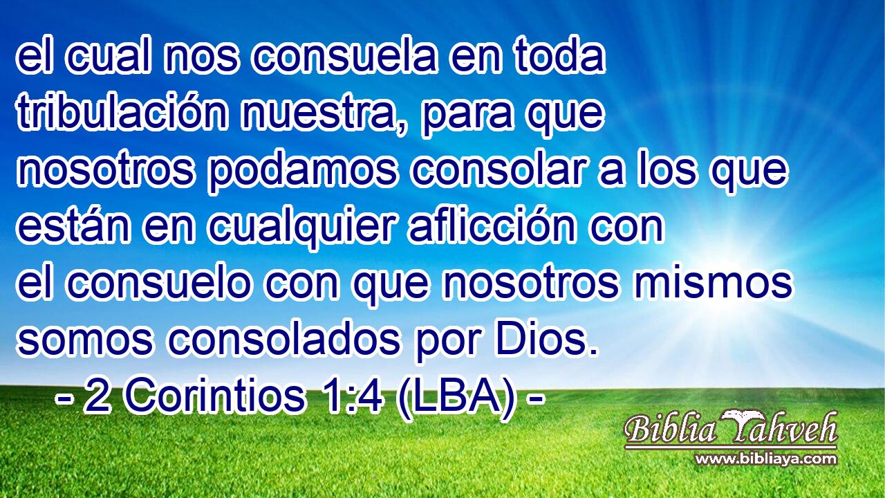 el cual nos consuela en toda tribulación nuestra, para que nosotros podamos consolar a los que están en cualquier aflicción con el consuelo con que nosotros mismos somos consolados por Dios.