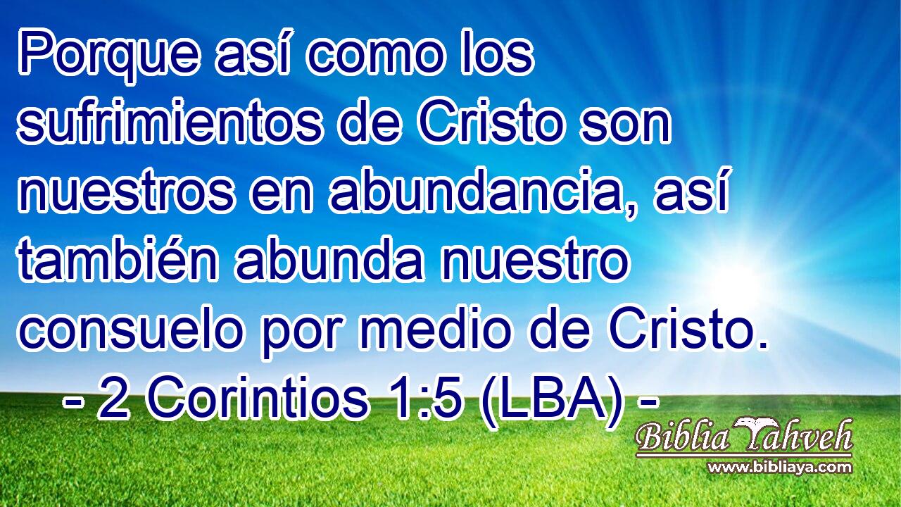 Porque así como los sufrimientos de Cristo son nuestros en abundancia, así también abunda nuestro consuelo por medio de Cristo.