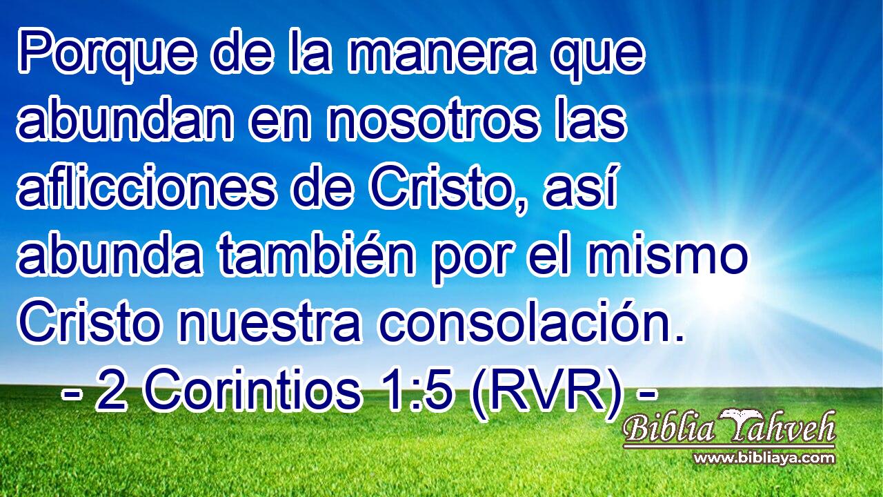 Porque de la manera que abundan en nosotros las aflicciones de Cristo, así abunda también por el mismo Cristo nuestra consolación.