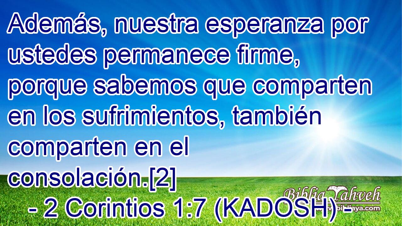  Además, nuestra esperanza por ustedes permanece firme, porque sabemos que comparten en los sufrimientos, también comparten en el consolación.[2] 