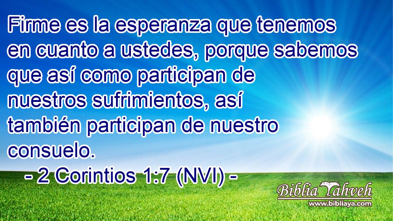  Firme es la esperanza que tenemos en cuanto a ustedes, porque sabemos que así como participan de nuestros sufrimientos, así también participan de nuestro consuelo. 